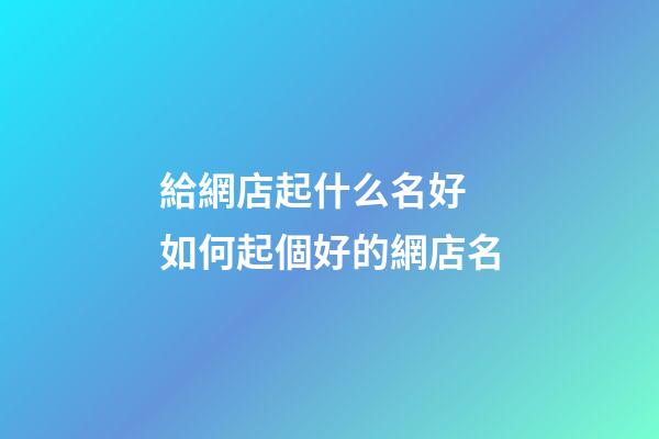 給網店起什么名好 如何起個好的網店名-第1張-店鋪起名-玄機派